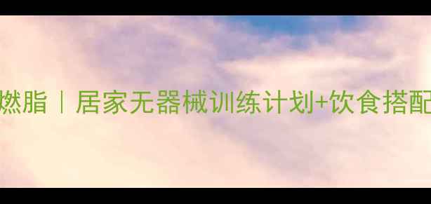 图片 小重量多组数高效燃脂｜居家无器械训练计划+饮食搭配，一个月减重8斤1