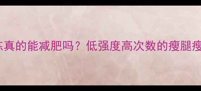 图片 小重量训练真的能减肥吗？低强度高次数的瘦腿瘦腰新法则1