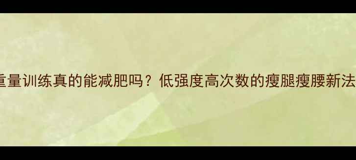 图片 小重量训练真的能减肥吗？低强度高次数的瘦腿瘦腰新法则2