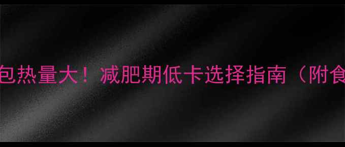 图片 小面包热量大！减肥期低卡选择指南（附食谱）