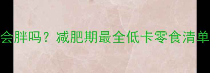 图片 小鱼仔热量真的会胖吗？减肥期最全低卡零食清单（附具体吃法）