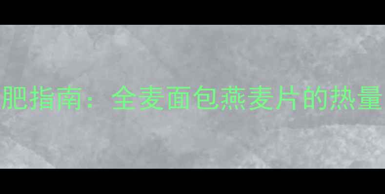 图片 小麦制品减肥指南：全麦面包燕麦片的热量与低卡食谱