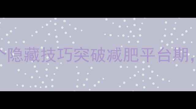 图片 少吃运动反而胖了？5个隐藏技巧突破减肥平台期，轻松养成易瘦体质！1