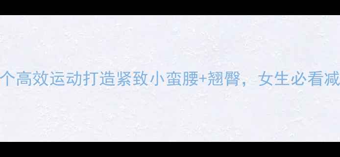 图片 居家&户外5个高效运动打造紧致小蛮腰+翘臀，女生必看减脂塑形指南