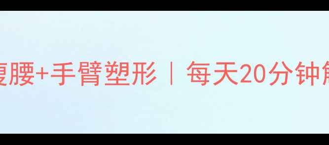 图片 居家30天挑战｜减脂瘦腰+手臂塑形｜每天20分钟解锁漫画腿和直角肩！
