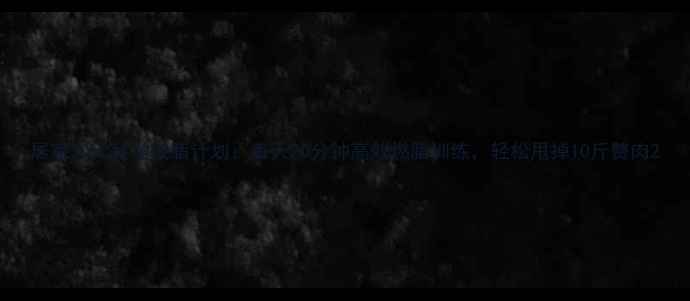 图片 居家30天科学减脂计划：每天20分钟高效燃脂训练，轻松甩掉10斤赘肉2