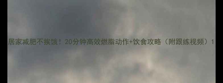 图片 居家减肥不挨饿！20分钟高效燃脂动作+饮食攻略（附跟练视频）1