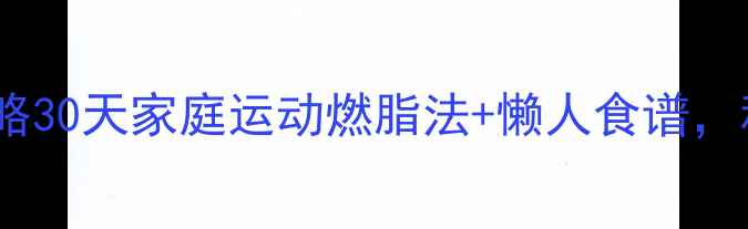 图片 居家减肥全攻略30天家庭运动燃脂法+懒人食谱，科学减重15斤2