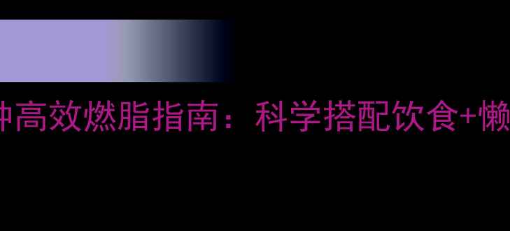图片 居家减肥女性每天20分钟高效燃脂指南：科学搭配饮食+懒人训练，30天甩肉15斤1