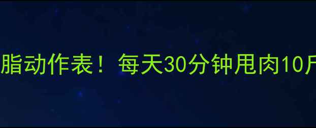 图片 居家减肥必备高效燃脂动作表！每天30分钟甩肉10斤，懒人也能轻松瘦2