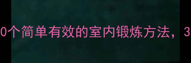 图片 居家减肥必看！10个简单有效的室内锻炼方法，30天塑造完美身材