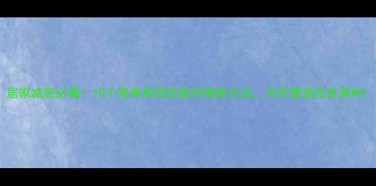 图片 居家减肥必看！10个简单有效的室内锻炼方法，30天塑造完美身材1