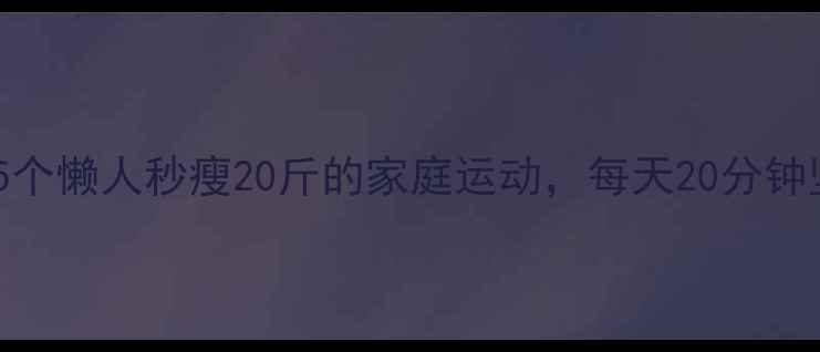 图片 居家减肥必看！5个懒人秒瘦20斤的家庭运动，每天20分钟坚持效果炸裂！1