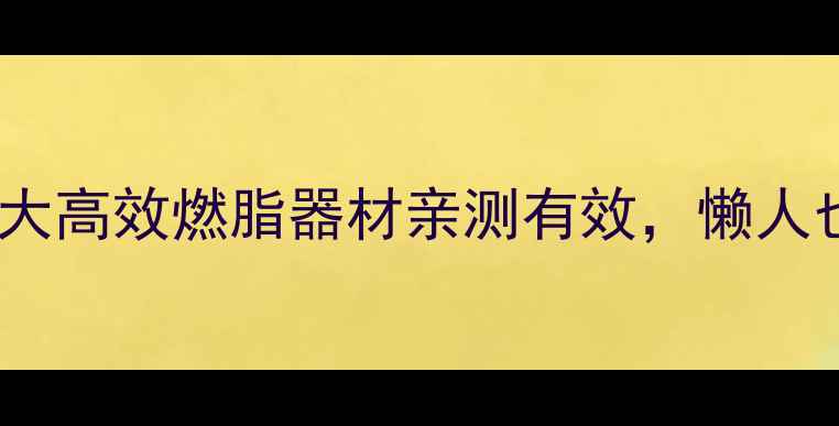 图片 居家减肥必看！5大高效燃脂器材亲测有效，懒人也能一个月瘦10斤