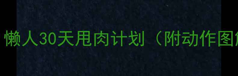 图片 居家减肥必看！懒人30天甩肉计划（附动作图解+饮食表）🔥2