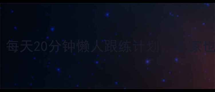 图片 居家减肥必看！每天20分钟懒人跟练计划，在家也能甩掉10斤肉1