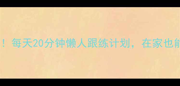 图片 居家减肥必看！每天20分钟懒人跟练计划，在家也能甩掉10斤肉2