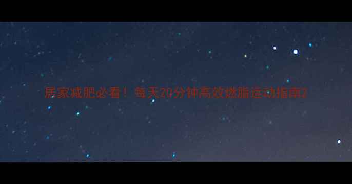 图片 居家减肥必看！每天20分钟高效燃脂运动指南2