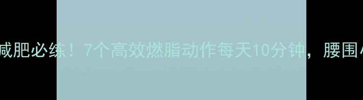 图片 居家减肥必练！7个高效燃脂动作每天10分钟，腰围小3cm