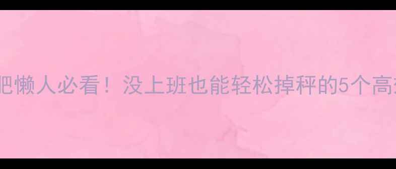图片 居家减肥懒人必看！没上班也能轻松掉秤的5个高效方法2