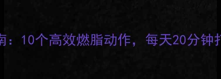 图片 居家减肥指南：10个高效燃脂动作，每天20分钟打造紧致身材