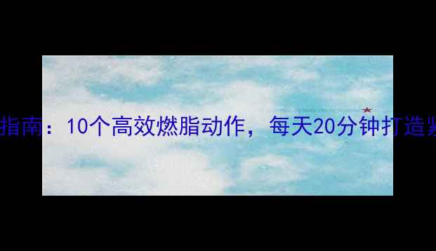 图片 居家减肥指南：10个高效燃脂动作，每天20分钟打造紧致身材1