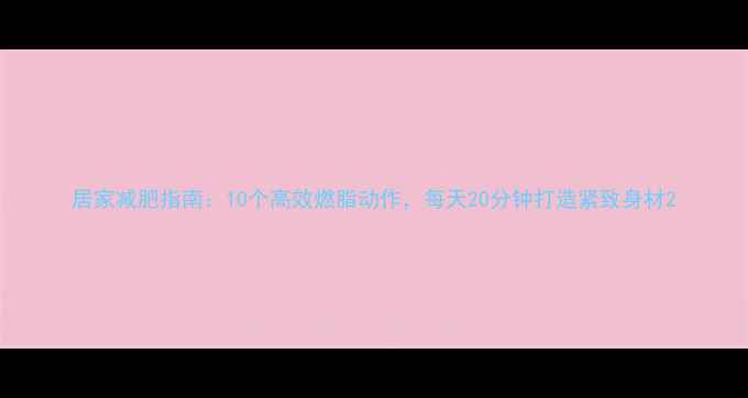 图片 居家减肥指南：10个高效燃脂动作，每天20分钟打造紧致身材2