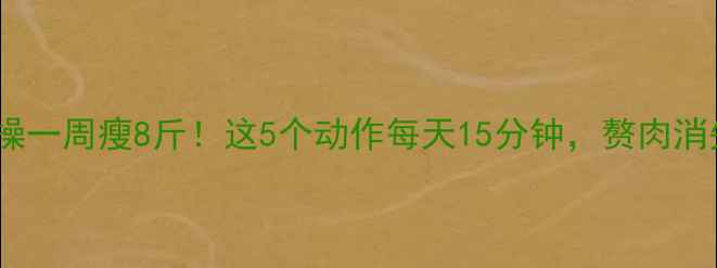 图片 居家减肥操一周瘦8斤！这5个动作每天15分钟，赘肉消失看得见1