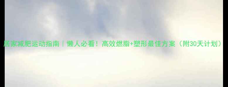 图片 居家减肥运动指南｜懒人必看！高效燃脂+塑形最佳方案（附30天计划）