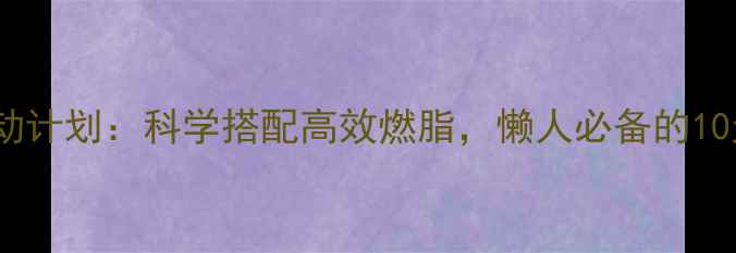 图片 居家减肥运动计划：科学搭配高效燃脂，懒人必备的10天塑形指南2