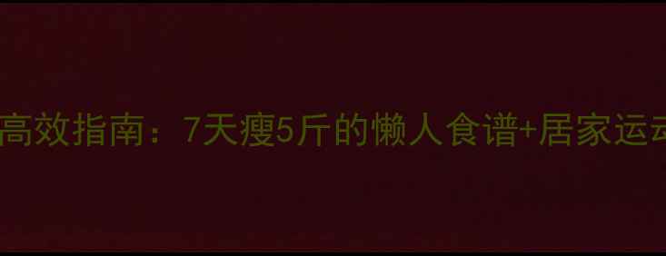 图片 居家减肥高效指南：7天瘦5斤的懒人食谱+居家运动全攻略1