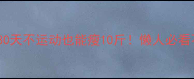 图片 居家减肥｜30天不运动也能瘦10斤！懒人必看不挨饿攻略1