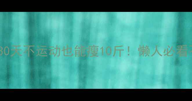图片 居家减肥｜30天不运动也能瘦10斤！懒人必看不挨饿攻略2