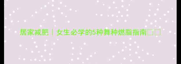 图片 居家减肥｜女生必学的5种舞种燃脂指南💃🔥