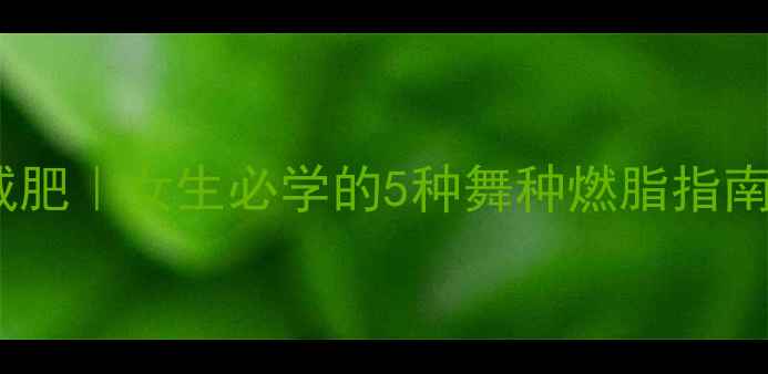 图片 居家减肥｜女生必学的5种舞种燃脂指南💃🔥1