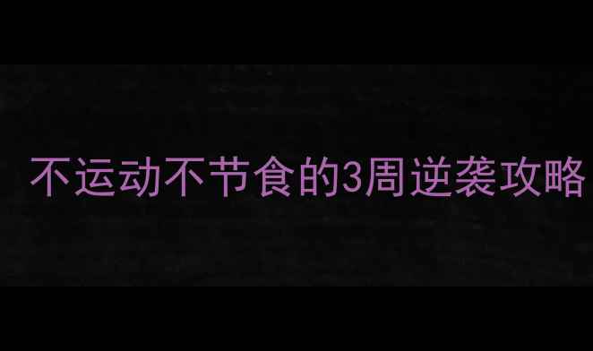 图片 居家减肥｜懒人必看！不运动不节食的3周逆袭攻略（附详细计划表）💪2