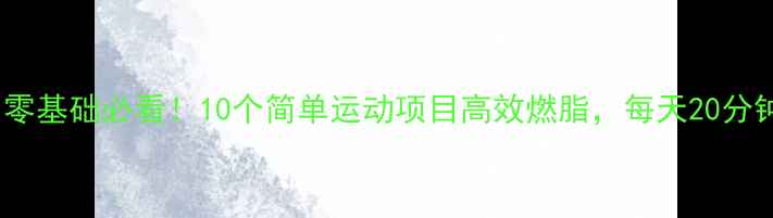 图片 居家减肥｜零基础必看！10个简单运动项目高效燃脂，每天20分钟轻松甩肉1