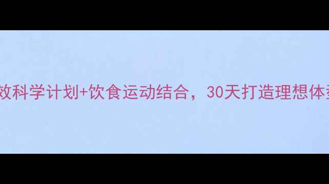 图片 居家减脂全攻略：高效科学计划+饮食运动结合，30天打造理想体型（附详细执行表）1