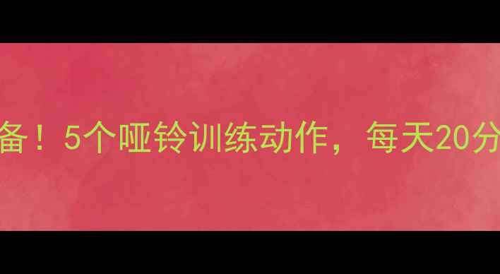 图片 居家减脂必备！5个哑铃训练动作，每天20分钟高效燃脂