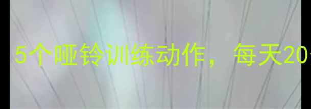 图片 居家减脂必备！5个哑铃训练动作，每天20分钟高效燃脂2