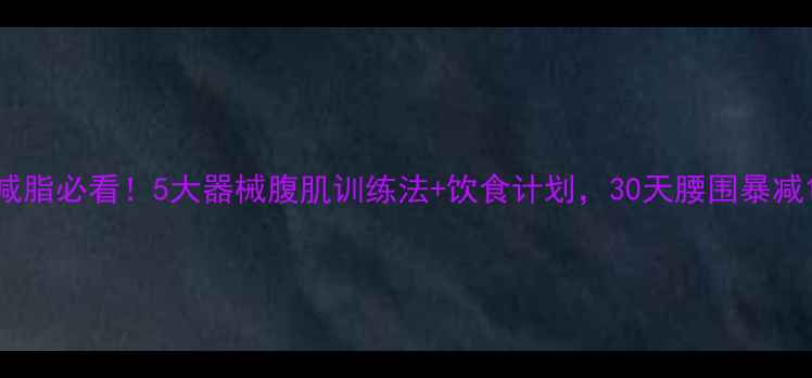图片 居家减脂必看！5大器械腹肌训练法+饮食计划，30天腰围暴减10cm2