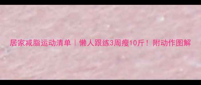 图片 居家减脂运动清单｜懒人跟练3周瘦10斤！附动作图解