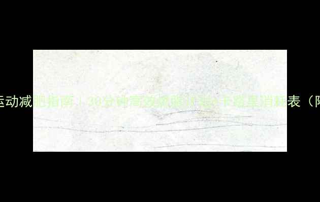 图片 居家器械运动减肥指南｜30分钟高效燃脂计划+卡路里消耗表（附对比图）