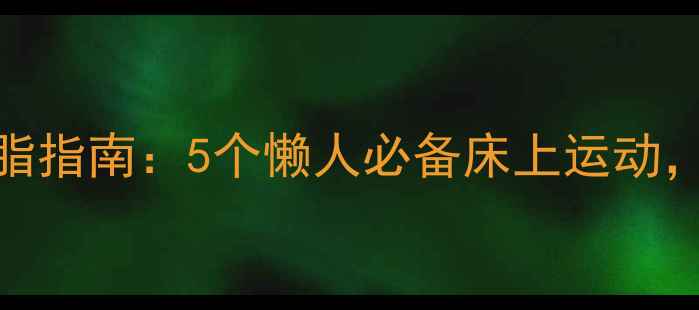 图片 居家床上高效燃脂指南：5个懒人必备床上运动，科学减脂不反弹