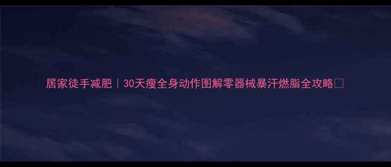 图片 居家徒手减肥｜30天瘦全身动作图解零器械暴汗燃脂全攻略✨