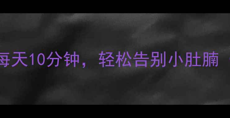 图片 居家必学！腹部按摩减肥法：每天10分钟，轻松告别小肚腩（附详细按摩步骤与效果对比）