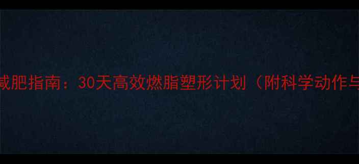 图片 居家拉力片减肥指南：30天高效燃脂塑形计划（附科学动作与饮食方案）