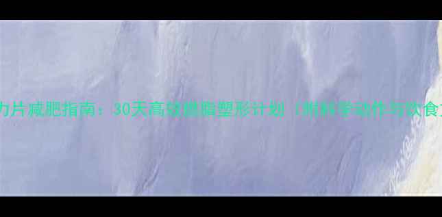 图片 居家拉力片减肥指南：30天高效燃脂塑形计划（附科学动作与饮食方案）1