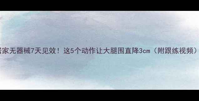 图片 居家无器械7天见效！这5个动作让大腿围直降3cm（附跟练视频）2