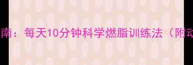 图片 居家无器械减肥动作指南：每天10分钟科学燃脂训练法（附动作图解+30天计划表）
